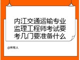 内江交通运输专业监理工程师考试要考几门要准备什么