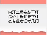 内江二级安装工程造价工程师要学什么专业考证考几门