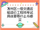 万州区一级交通运输造价工程师考试具体要看什么书哪买