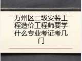 万州区二级安装工程造价工程师要学什么专业考证考几门