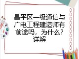 昌平区一级通信与广电工程建造师有前途吗，为什么？详解
