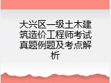 大兴区一级土木建筑造价工程师考试真题例题及考点解析