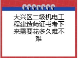 大兴区二级机电工程建造师证书考下来需要花多久难不难