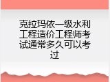 克拉玛依一级水利工程造价工程师考试通常多久可以考过