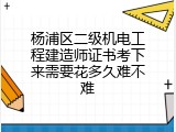 杨浦区二级机电工程建造师证书考下来需要花多久难不难