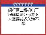 闵行区二级机电工程建造师证书考下来需要花多久难不难