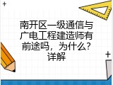 南开区一级通信与广电工程建造师有前途吗，为什么？详解