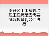 南开区土木建筑监理工程师是否需要继续教育呢如何进行