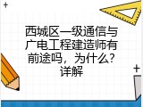 西城区一级通信与广电工程建造师有前途吗，为什么？详解