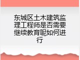 东城区土木建筑监理工程师是否需要继续教育呢如何进行