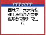 西城区土木建筑监理工程师是否需要继续教育呢如何进行