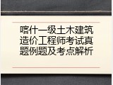 喀什一级土木建筑造价工程师考试真题例题及考点解析