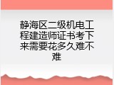 静海区二级机电工程建造师证书考下来需要花多久难不难
