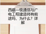 西藏一级通信与广电工程建造师有前途吗，为什么？详解