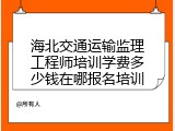 海北交通运输监理工程师培训学费多少钱在哪报名培训
