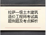 拉萨一级土木建筑造价工程师考试真题例题及考点解析