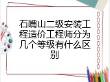 石嘴山二级安装工程造价工程师分为几个等级有什么区别