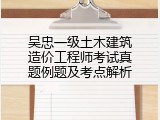 吴忠一级土木建筑造价工程师考试真题例题及考点解析