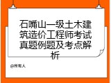 石嘴山一级土木建筑造价工程师考试真题例题及考点解析