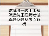 防城港一级土木建筑造价工程师考试真题例题及考点解析