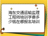 海东交通运输监理工程师培训学费多少钱在哪报名培训