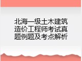 北海一级土木建筑造价工程师考试真题例题及考点解析