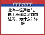 北海一级通信与广电工程建造师有前途吗，为什么？详解