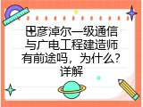 巴彦淖尔一级通信与广电工程建造师有前途吗，为什么？详解