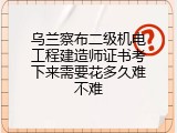 乌兰察布二级机电工程建造师证书考下来需要花多久难不难
