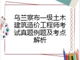 乌兰察布一级土木建筑造价工程师考试真题例题及考点解析
