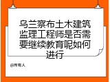 乌兰察布土木建筑监理工程师是否需要继续教育呢如何进行