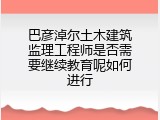 巴彦淖尔土木建筑监理工程师是否需要继续教育呢如何进行
