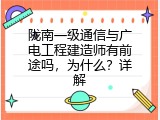 陇南一级通信与广电工程建造师有前途吗，为什么？详解