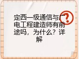 定西一级通信与广电工程建造师有前途吗，为什么？详解