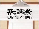 陇南土木建筑监理工程师是否需要继续教育呢如何进行