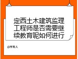 定西土木建筑监理工程师是否需要继续教育呢如何进行