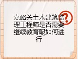 嘉峪关土木建筑监理工程师是否需要继续教育呢如何进行