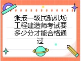 张掖一级民航机场工程建造师考试要多少分才能合格通过