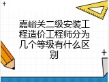 嘉峪关二级安装工程造价工程师分为几个等级有什么区别