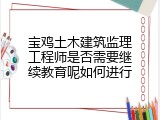 宝鸡土木建筑监理工程师是否需要继续教育呢如何进行
