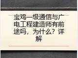宝鸡一级通信与广电工程建造师有前途吗，为什么？详解