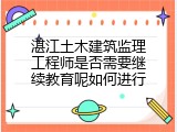 湛江土木建筑监理工程师是否需要继续教育呢如何进行