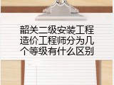 韶关二级安装工程造价工程师分为几个等级有什么区别