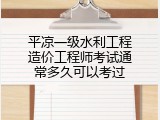 平凉一级水利工程造价工程师考试通常多久可以考过