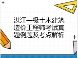 湛江一级土木建筑造价工程师考试真题例题及考点解析