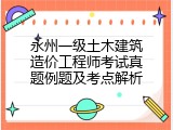永州一级土木建筑造价工程师考试真题例题及考点解析