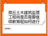 商丘土木建筑监理工程师是否需要继续教育呢如何进行
