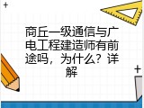 商丘一级通信与广电工程建造师有前途吗，为什么？详解