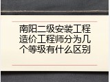 南阳二级安装工程造价工程师分为几个等级有什么区别