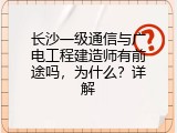 长沙一级通信与广电工程建造师有前途吗，为什么？详解